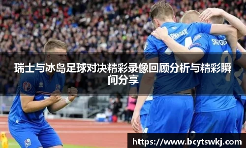 瑞士与冰岛足球对决精彩录像回顾分析与精彩瞬间分享
