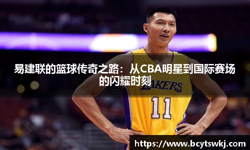 易建联的篮球传奇之路：从CBA明星到国际赛场的闪耀时刻