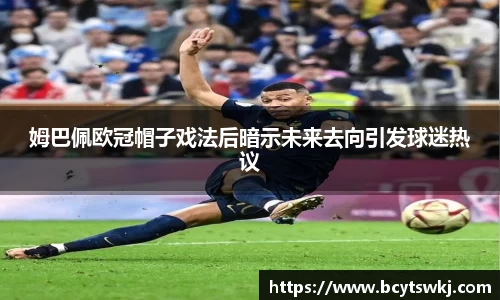 姆巴佩欧冠帽子戏法后暗示未来去向引发球迷热议
